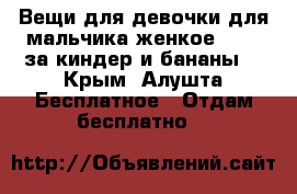 Вещи для девочки,для мальчика,женкое 50-52 за киндер и бананы. - Крым, Алушта Бесплатное » Отдам бесплатно   